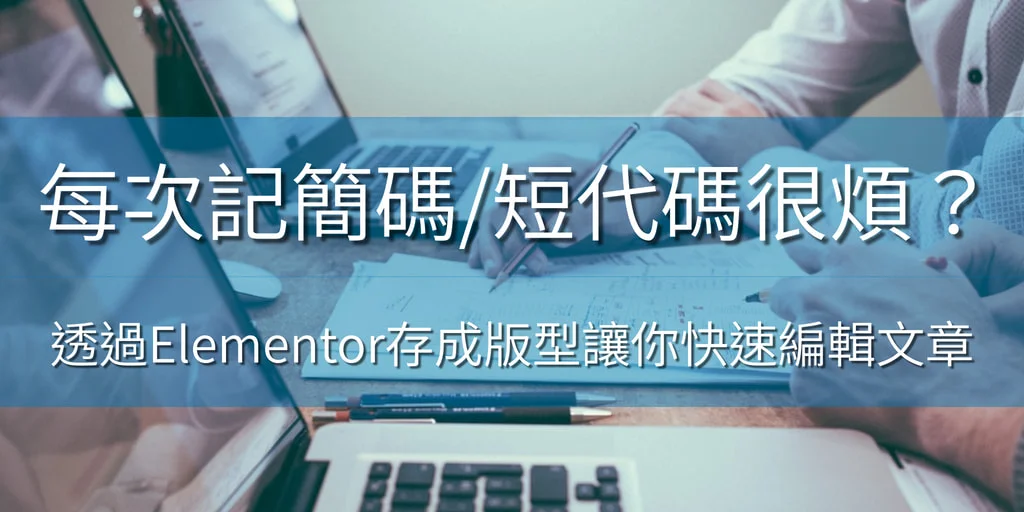 每次記簡碼/短代碼很煩?透過Elementor存成版型讓你快速編輯文章