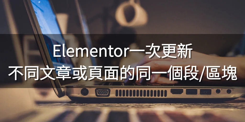 Elementor一次更新不同文章或頁面的同一個段/區塊