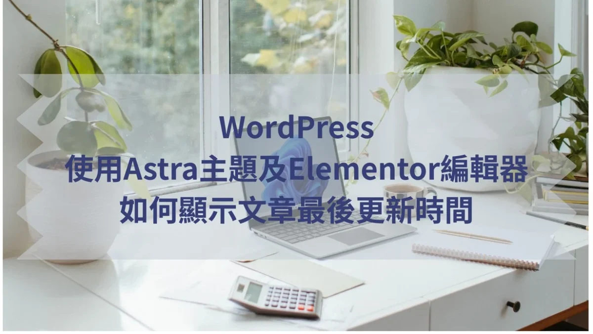 WordPress使用Astra主題及Elementor編輯器如何顯示文章最後更新時間